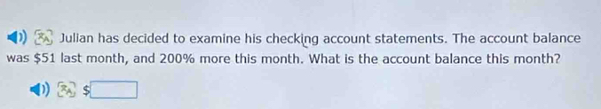 Julian has decided to examine his checking account statements. The account balance 
was $51 last month, and 200% more this month. What is the account balance this month?