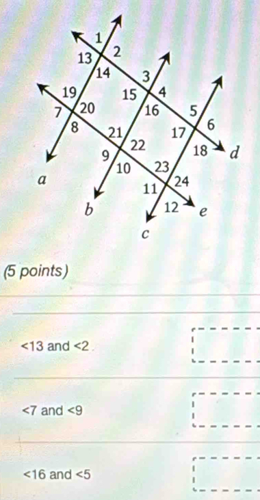 <13</tex> and <2</tex>.
∠ 7 and <9</tex>
<16</tex> and ∠ 5