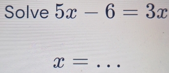 Solve 5x-6=3x
x= _