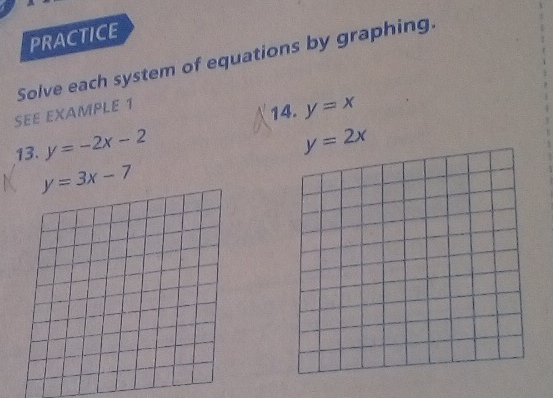 PRACTICE 
Solve each system of equations by graphing. 
SEE EXAMPLE 1 
14. y=x
13. y=-2x-2
y=2x
y=3x-7