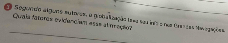 Segundo alguns autores, a globalização teve seu início nas Grandes Navegações. 
Quais fatores evidenciam essa afirmação?