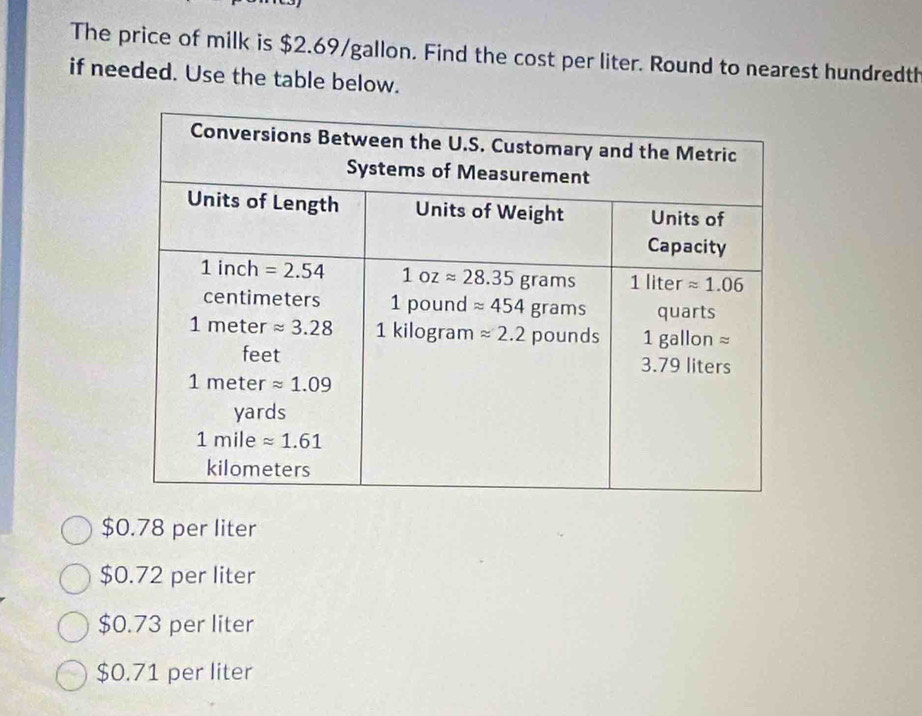 Solved: The price of milk is $2.69/gallon. Find the cost per liter ...