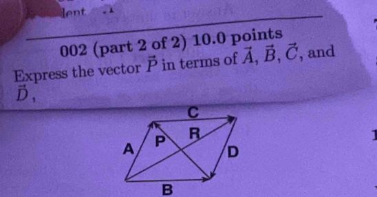 lent 
002 (part 2 of 2) 10.0 points 
Express the vector vector P in terms of vector A, vector B, vector C , and
vector D, 
1