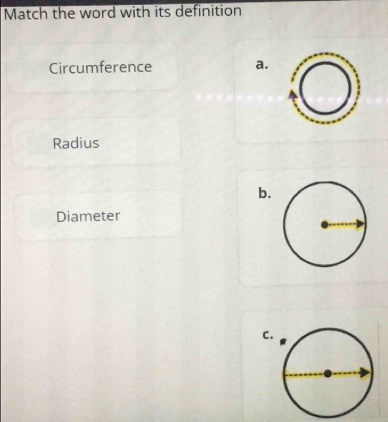 Match the word with its definition
Circumference a.
Radius
b.
Diameter
C