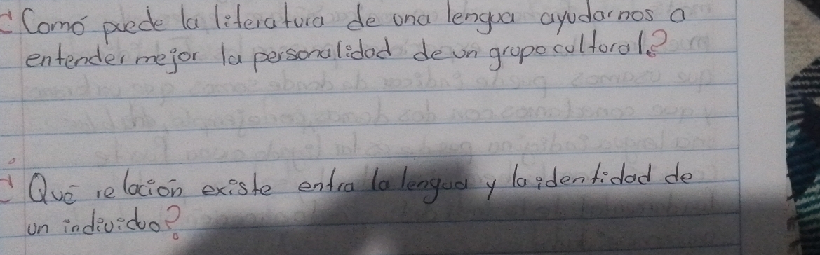 Como prede la literatura de ona lengua ayudarnos a 
entender mejor la personalidad de on grope colforol? 
Que relacion existe entra la lengue y loidentidad de 
on indev:do?