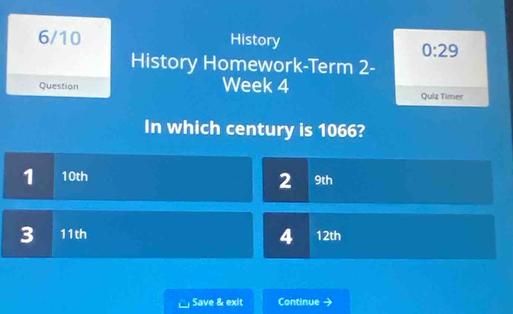 6/10 History 
0:29 
History Homework-Term 2- 
Question Week 4 
Quiz Timer 
In which century is 1066?
1 10th
2 9th
3 11th 12th
4
Save & exit Continue