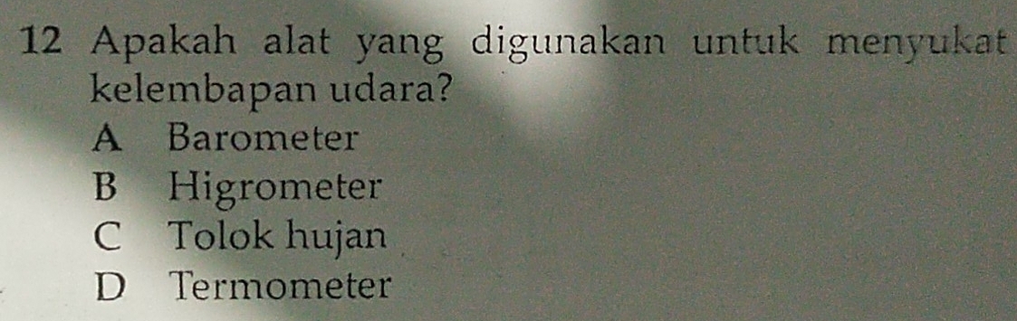 Apakah alat yang digunakan untuk menyukat
kelembapan udara?
A Barometer
B Higrometer
C Tolok hujan
D Termometer