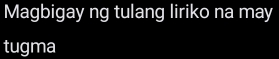 Magbigay ng tulang liriko na may 
tugma