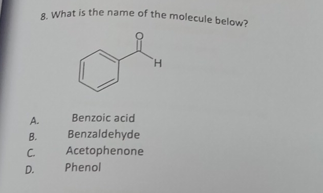 What is the name of the molecule below?
A. Benzoic acid
B. Benzaldehyde
C. Acetophenone
D. Phenol