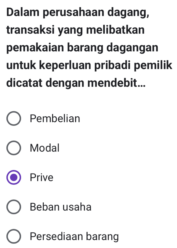 Dalam perusahaan dagang,
transaksi yang melibatkan
pemakaian barang dagangan
untuk keperluan pribadi pemilik
dicatat dengan mendebit...
Pembelian
Modal
Prive
Beban usaha
Persediaan barang