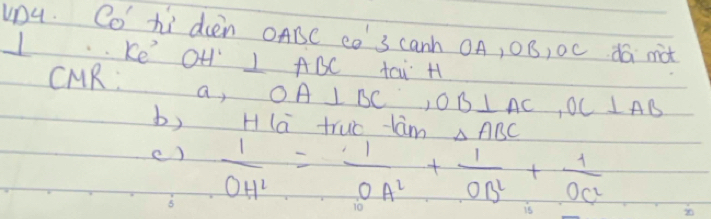 VD4. Co hi dien OABC c0 3 canh OA, OB, Oc dú nit 
1 Ke' OH ABC tcu H 
CMR: a, OA⊥ BC ∴ OB⊥ AC, OC⊥ AB
b) H la truo lam △ ABC
()  1/OH^2 = 1/OA^2 + 1/OB^2 + 1/OC^2 
5 
20