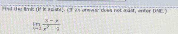 Find the limit (if it exists). (If an answer does not exist, enter DNE.)
limlimits _xto 3 (3-x)/x^2-9 