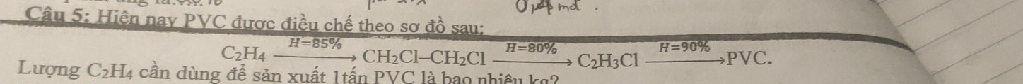 Hiện nay PVC được điều chế theo sơ đồ sau:
C_2H_4xrightarrow H=85% CH_2Cl-CH_2Clxrightarrow H=80% C_2H_3Clxrightarrow H=90% PVC. 
Lượng C_2H_4 cần dùng để sản xuất 1tấn PVC là bao nhiêu kg?