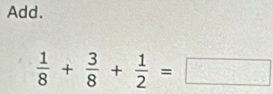 Add.
 1/8 + 3/8 + 1/2 =□