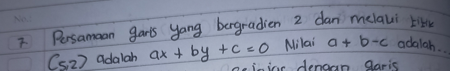 Persamaan gar's yong bergradien 2 dan melaui lib
(5,2) adalah ax+by+c=0 Milai a+b-c adalah. . 
eisine denoan garis