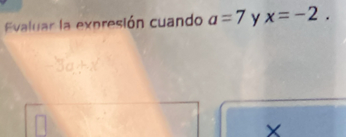 Evaluar la expresión cuando a=7 y x=-2.
X