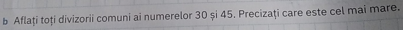 Aflați toți divizorii comuni ai numerelor 30 și 45. Precizați care este cel mai mare.