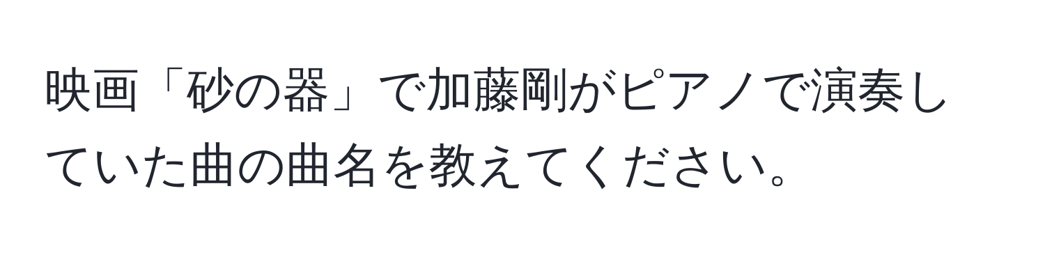 映画「砂の器」で加藤剛がピアノで演奏していた曲の曲名を教えてください。