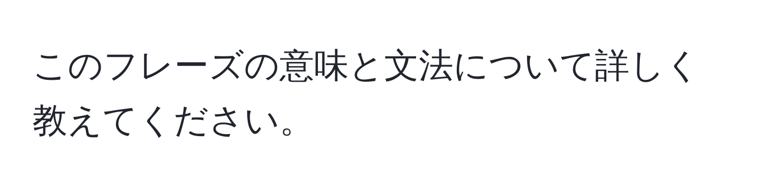 このフレーズの意味と文法について詳しく教えてください。