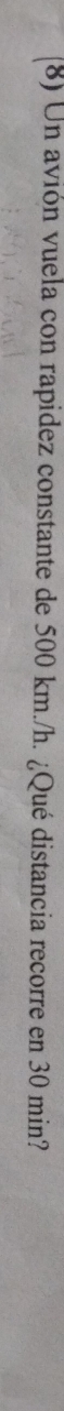 Un avión vuela con rapidez constante de 500 km./h. ¿Qué distancia recorre en 30 min?