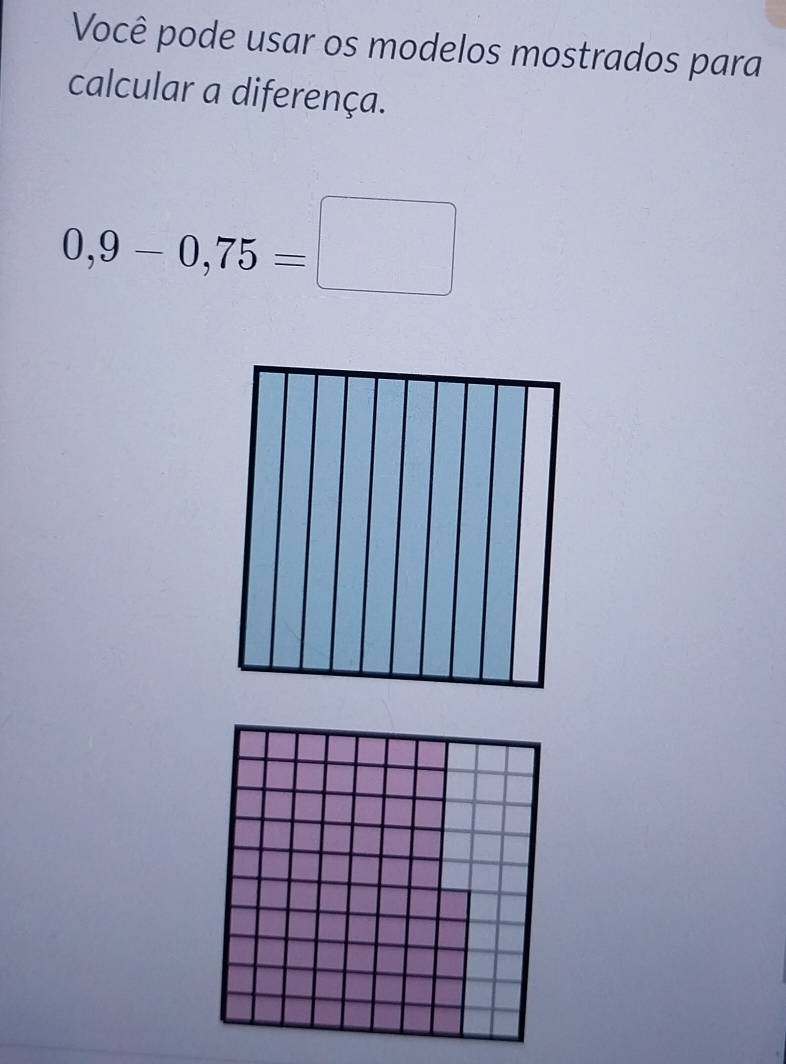 Você pode usar os modelos mostrados para 
calcular a diferença.
0,9-0,75=□