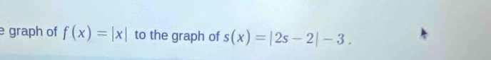 graph of f(x)=|x| to the graph of s(x)=|2s-2|-3.