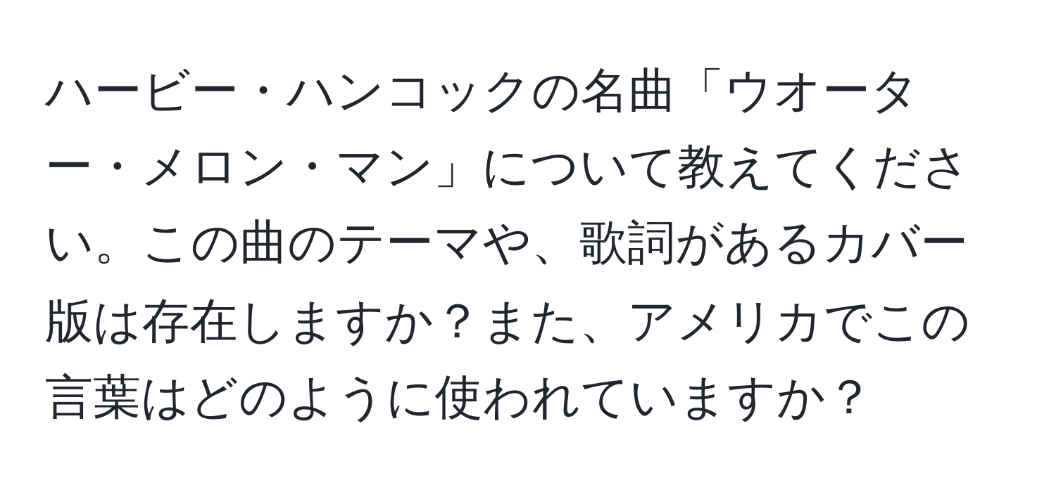 ハービー・ハンコックの名曲「ウオーター・メロン・マン」について教えてください。この曲のテーマや、歌詞があるカバー版は存在しますか？また、アメリカでこの言葉はどのように使われていますか？