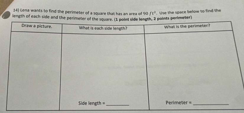 Lena wants to find the perimeter of a square that has an area of 90ft^2. Use the space below to find the 
length of each side and therimeter)