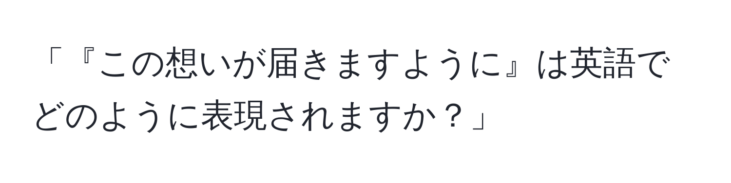 「『この想いが届きますように』は英語でどのように表現されますか？」