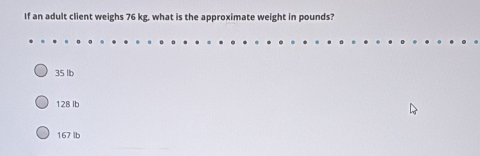 If an adult client weighs 76 kg, what is the approximate weight in pounds?
35 lb
128 lb
167 lb