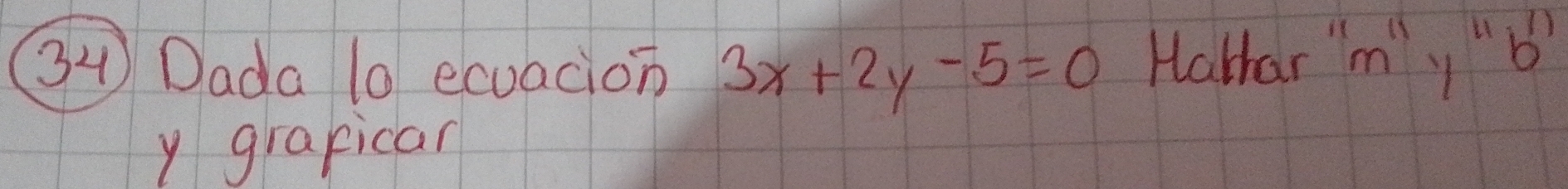 Dada l ecuacion 3x+2y-5=0 Halhar m " 
y grapican