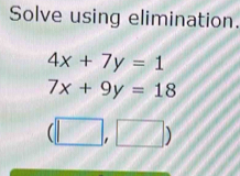 Solve using elimination.
4x+7y=1
7x+9y=18
(□ ,□ )