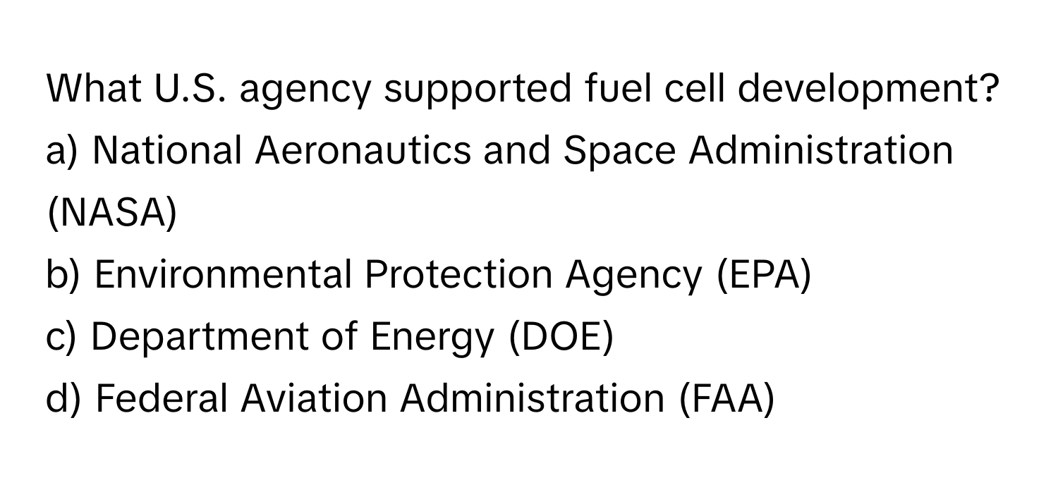 What U.S. agency supported fuel cell development? 

a) National Aeronautics and Space Administration (NASA) 
b) Environmental Protection Agency (EPA) 
c) Department of Energy (DOE) 
d) Federal Aviation Administration (FAA)