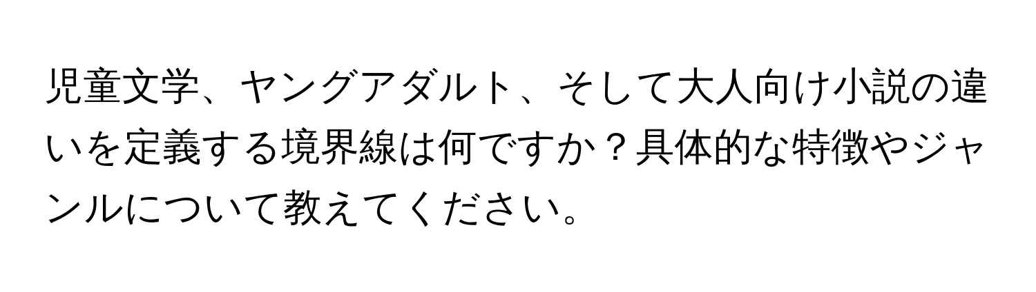 児童文学、ヤングアダルト、そして大人向け小説の違いを定義する境界線は何ですか？具体的な特徴やジャンルについて教えてください。