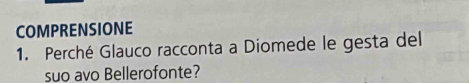 COMPRENSIONE 
1. Perché Glauco racconta a Diomede le gesta del 
suo avo Bellerofonte?