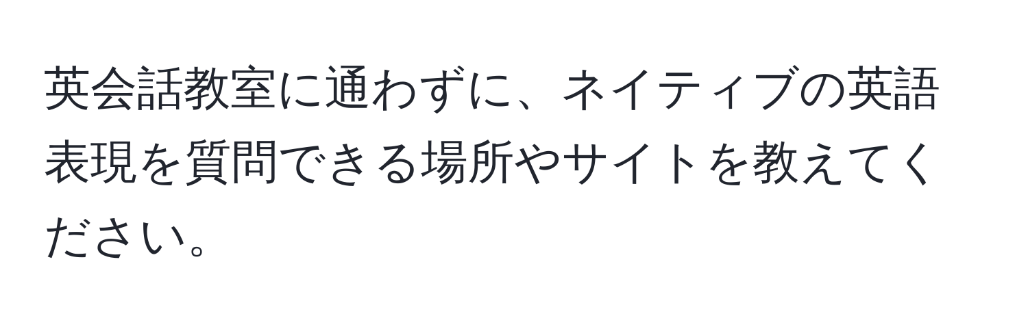 英会話教室に通わずに、ネイティブの英語表現を質問できる場所やサイトを教えてください。