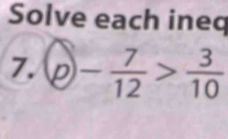 Solve each ineq 
7.  enclosecircle2- 7/12 > 3/10 