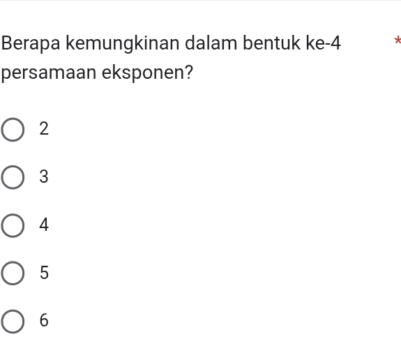 Berapa kemungkinan dalam bentuk ke -4 *
persamaan eksponen?
2
3
4
5
6