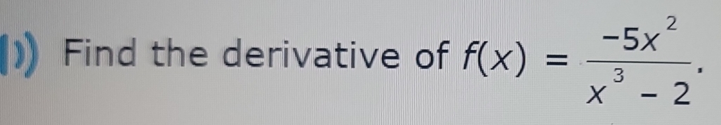 Find the derivative of f(x)= (-5x^2)/x^3-2 .