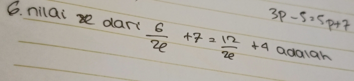 3p-5=5p+7
6. nilai dar  6/x +7= 12/x +4 adalah