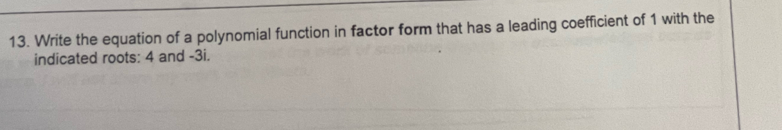 Write the equation of a polynomial function in factor form that has a leading coefficient of 1 with the 
indicated roots: 4 and -3i.