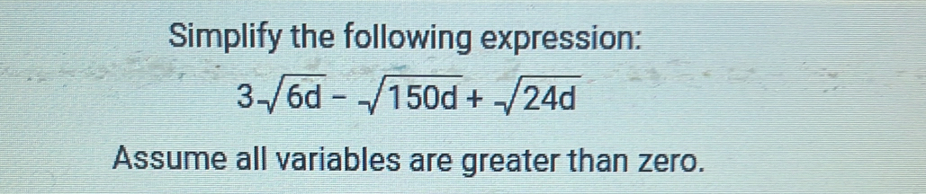 Simplify the following expression:
3sqrt(6d)-sqrt(150d)+sqrt(24d)
Assume all variables are greater than zero.