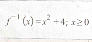 f^(-1)(x)=x^2+4;x≥ 0