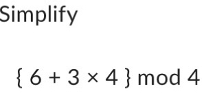 Simplify
 6+3* 4 mod 4