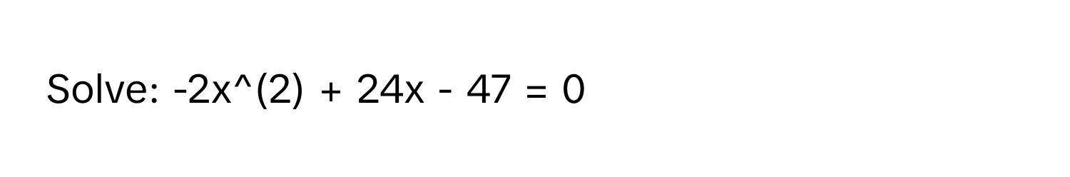 Solve: -2x^(2) + 24x - 47 = 0