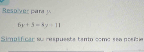 Resolver para y.
6y+5=8y+11
Simplificar su respuesta tanto como sea posible