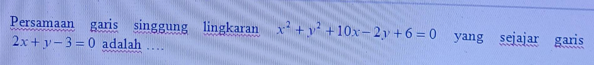 Persamaan garis singgung lingkaran x^2+y^2+10x-2y+6=0 yang sejajar garis
2x+y-3=0 adalah