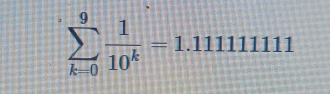 sumlimits _(k=0)^9 1/10^k =1.1111111