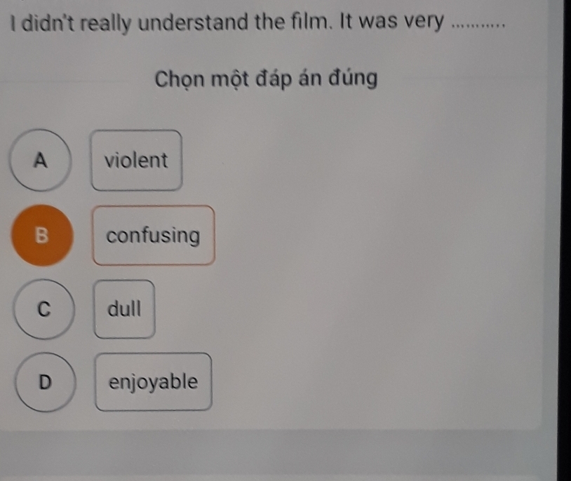 didn't really understand the film. It was very ...…_
Chọn một đáp án đúng
A violent
B confusing
C dull
D enjoyable