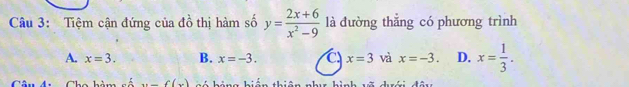 Tiệm cận đứng của đồ thị hàm số y= (2x+6)/x^2-9  là đường thẳng có phương trình
A. x=3. B. x=-3. a x=3 và x=-3. D. x= 1/3 . 
Cho hả a y=f(x) h á háng hiến thiên như